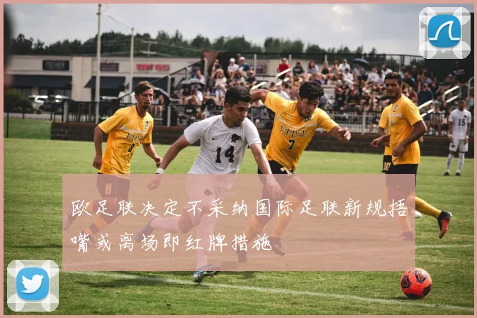 欧足联决定不采纳国际足联新规捂嘴或离场即红牌措施