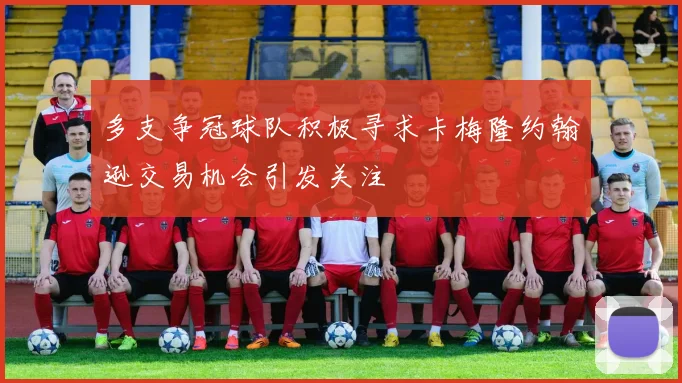 多支争冠球队积极寻求卡梅隆约翰逊交易机会引发关注