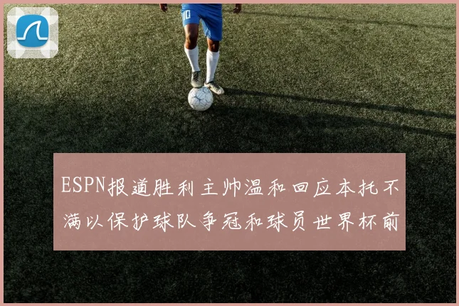 ESPN报道胜利主帅温和回应本托不满以保护球队争冠和球员世界杯前景