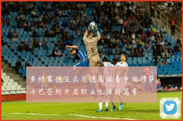 多特蒙德正式与德国国青中场穆萨卡巴签约开启职业生涯新篇章