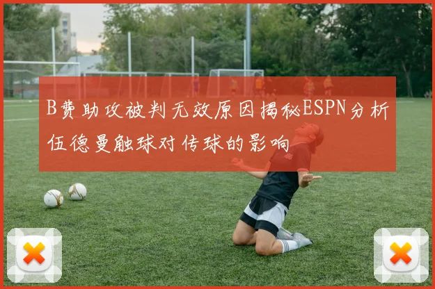 B费助攻被判无效原因揭秘ESPN分析伍德曼触球对传球的影响